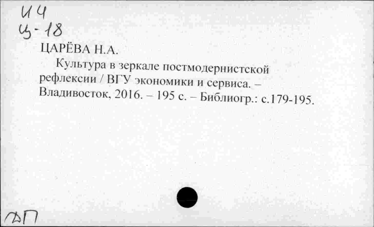 ﻿ЦАРЁВА Н.А.
Культура в зеркале постмодернистской рефлексии / ВГ У экономики и сервиса._
Владивосток. 2016. — 195 с. — Библиогр.: с.